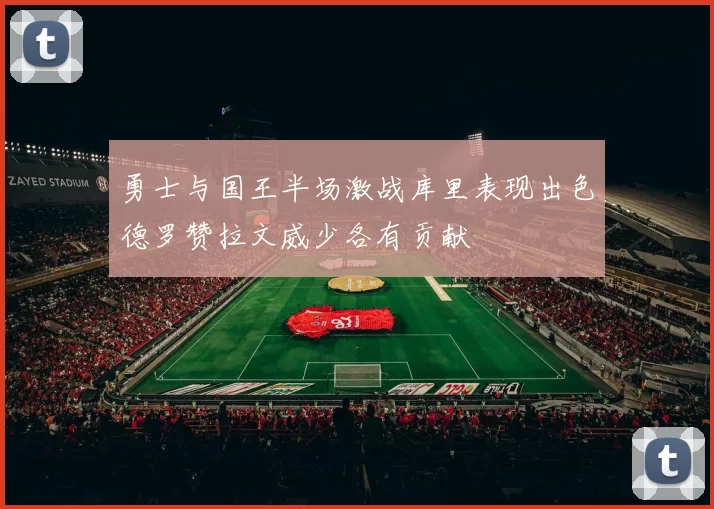 勇士与国王半场激战库里表现出色德罗赞拉文威少各有贡献
