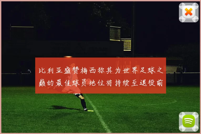 比利亚盛赞梅西称其为世界足球之巅的最佳球员地位将持续至退役前