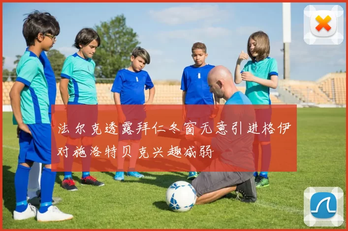 法尔克透露拜仁冬窗无意引进格伊对施洛特贝克兴趣减弱
