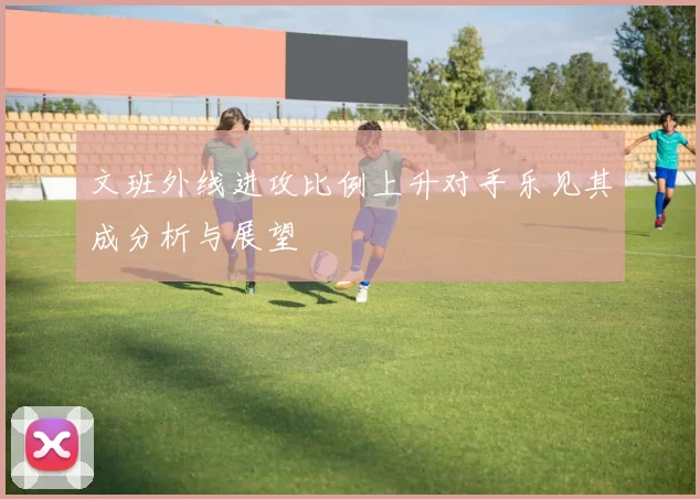 文班外线进攻比例上升对手乐见其成分析与展望