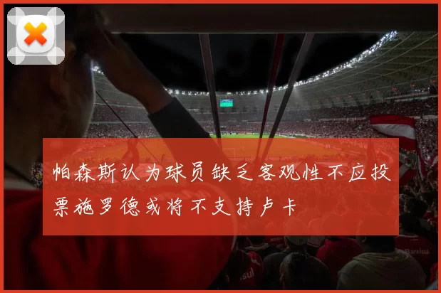 帕森斯认为球员缺乏客观性不应投票施罗德或将不支持卢卡