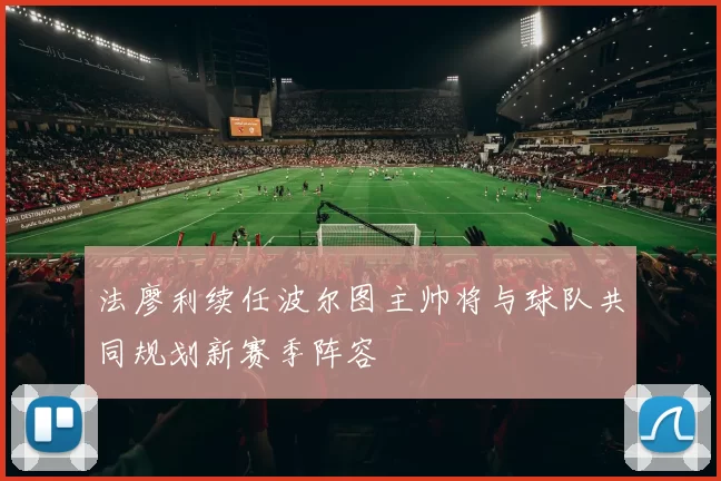 法廖利续任波尔图主帅将与球队共同规划新赛季阵容